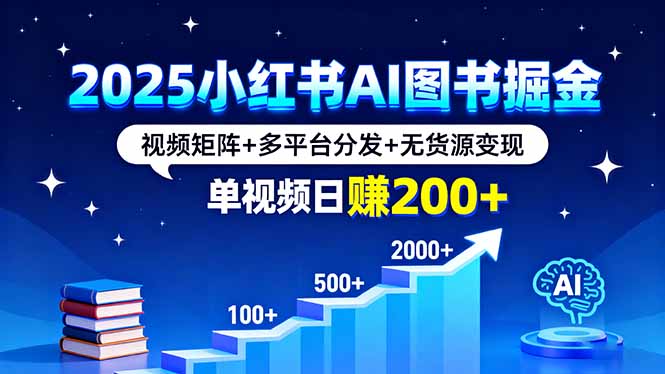 2025小红书AI图书掘金，视频矩阵+多平台分发+无货源变现，单视频日赚200+-小白项目网