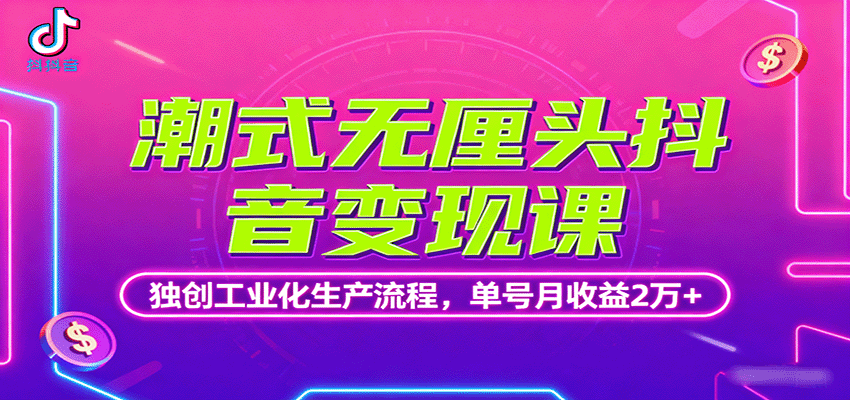 潮式无厘头抖音变现课，独创工业化生产流程，单号月收益2万+-小白项目网