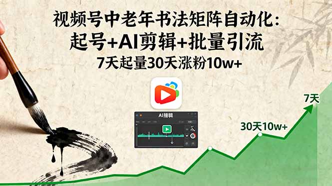 视频号中老年书法矩阵自动化：起号+AI剪辑+批量引流 7天起量30天涨粉10w+-小白项目网