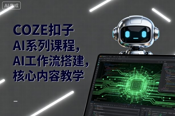 COZE扣子AI系列课程，AI工作流搭建，核心内容教学-小白项目网