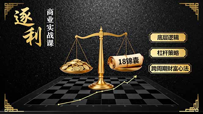 《逐 利》商业实战课，底层逻辑、杠杆策略、18锦囊，跨周期财富心法-小白项目网