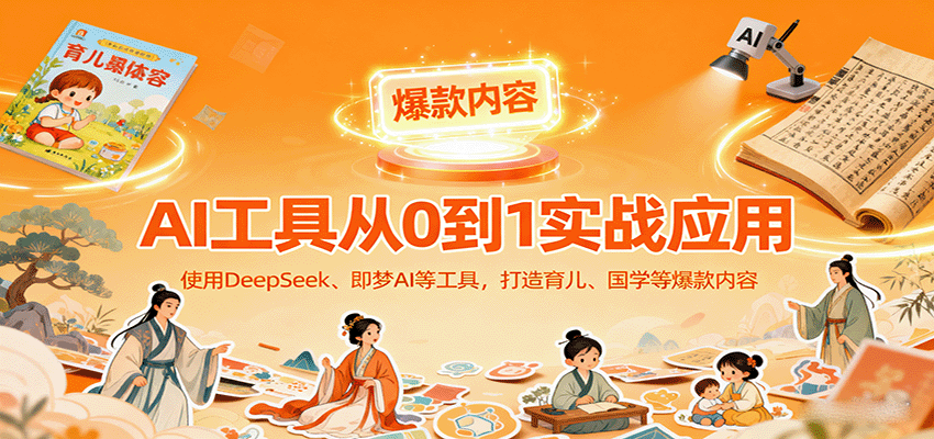 AI工具实战应用，零基础使用DeepSeek、即梦AI等打造育儿、国学等可变现的爆款作品-小白项目网
