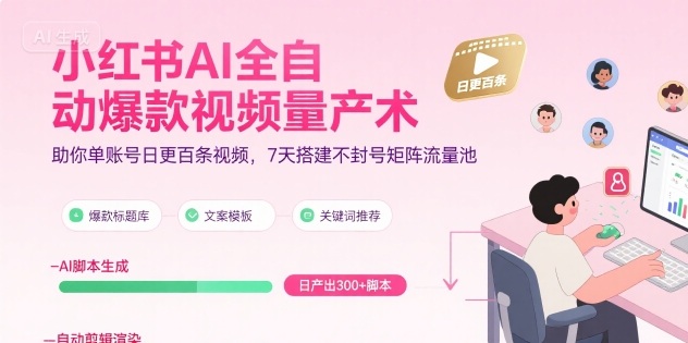 小红书AI全自动爆款视频量产术，助你单账号日更百条视频，7天搭建不封号矩阵流量池(更新9月)-小白项目网