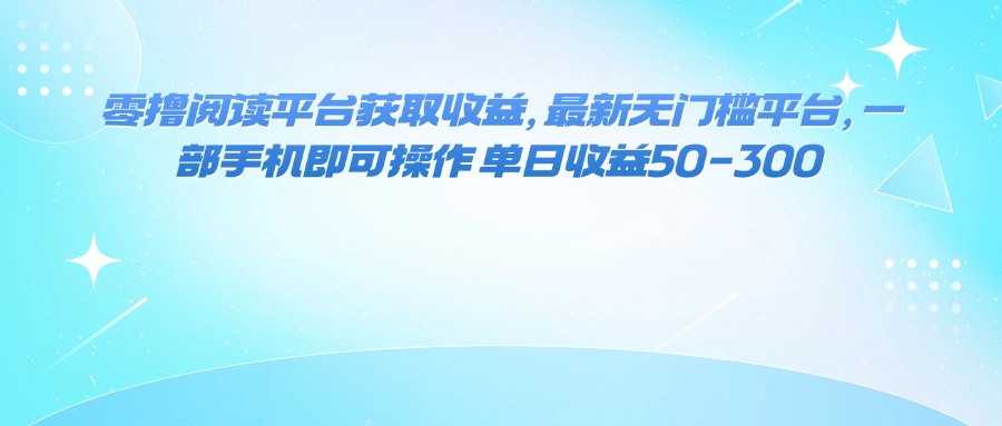 零撸阅读平台获取收益，最新无门槛平台，一部手机即可操作 单日收益50-300-小白项目网