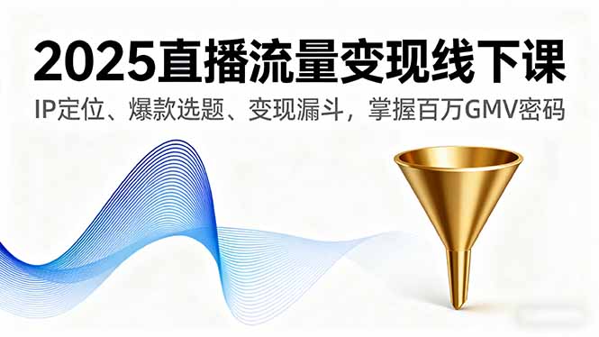 2025直播流量变现线下课，IP定位、爆款选题、变现漏斗，掌握百万GMV密码-小白项目网