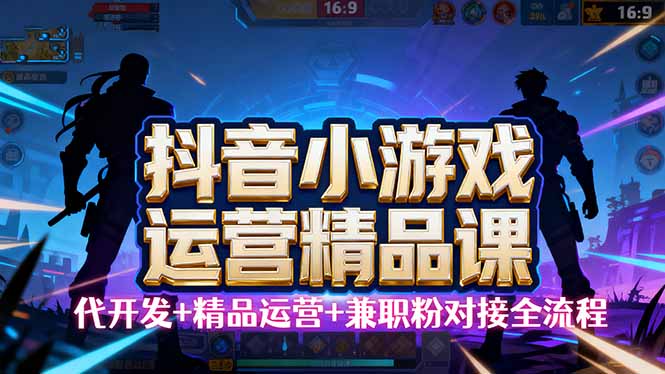 【抖音小游戏精品运营课】小白也可以操作，从0开始学小游戏运营，操作...-小白项目网