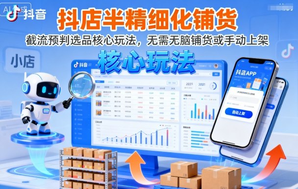抖店半精细化铺货，截流预判选品核心玩法，无需无脑铺货或手动上架(更新9月)-小白项目网