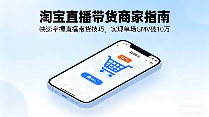 淘宝直播带货商家指南，快速掌握直播带货技巧，实现单场GMV破10万-小白项目网