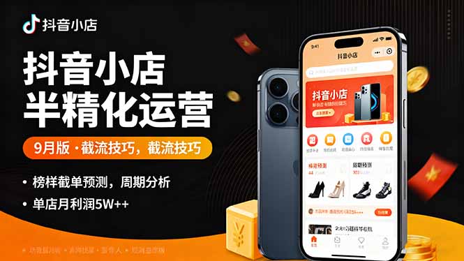 抖音小店半精细化运营9月版，截流技巧,榜单预判,周期分析，单店月利润5w+-小白项目网