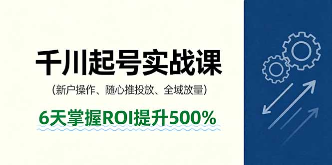 抖音千川起号实战课，新户操作,随心推投放,全域放量，6天掌握ROI提升500%-小白项目网