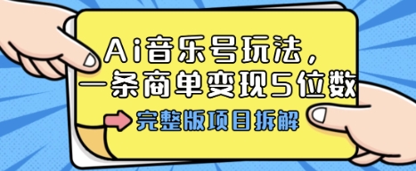 Ai音乐号玩法，多平台几十万粉，一条商单变现5位数，完整版项目拆解-小白项目网