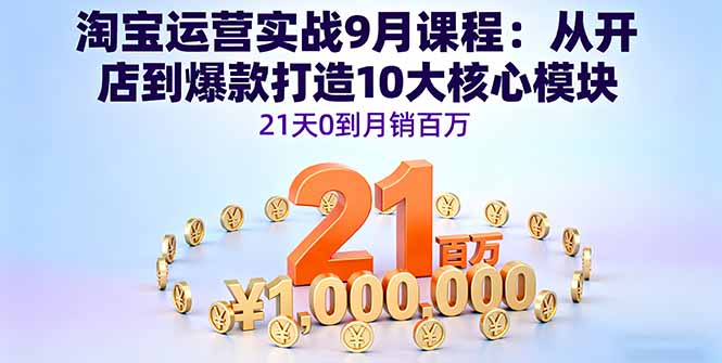 淘宝运营实战9月课程：从开店到爆款打造10大核心模块，21天0到月销百万-小白项目网
