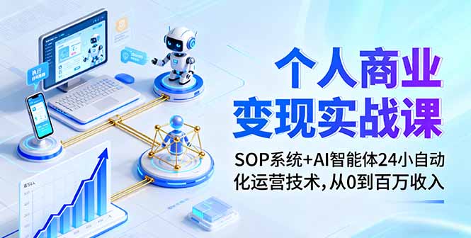 个人商业变现实战课：SOP系统+AI智能体24小自动化运营技术，从0到百万收入-小白项目网