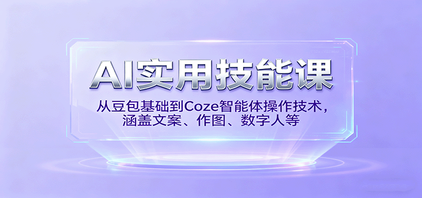 AI实用技能课，从豆包基础到Coze智能体操作技术，涵盖文案、作图、数字人等-小白项目网