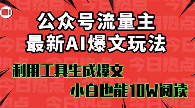 公众号流量主掘金新玩法，利用AI工具发布爆文，小白也能篇篇10W+文章，...-小白项目网