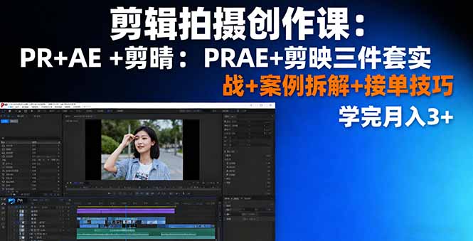 剪辑拍摄创作课：PR+AE+剪映三件套实战+案例拆解+接单技巧，学完月入3+-小白项目网