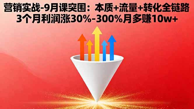 营销实战-9月突围课:本质+流量+转化全链路 3个月利润涨30%-300%月多赚10w+-小白项目网