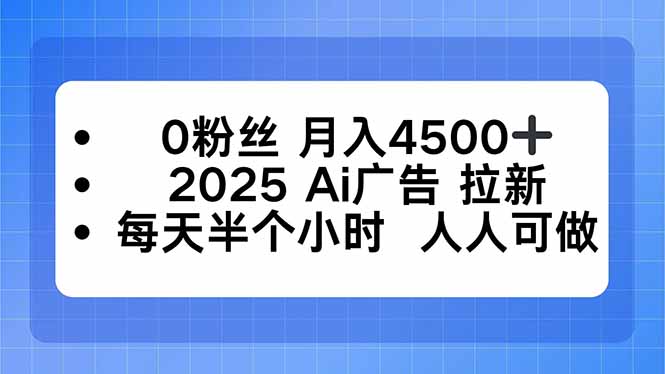 0粉丝 月入4500+，2025AI广告拉新，每天半个小时 人人可做-小白项目网
