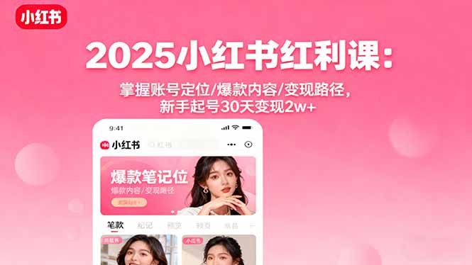 2025小红书红利课：掌握账号定位/爆款内容/变现路径，新手起号30天变现2w+-小白项目网