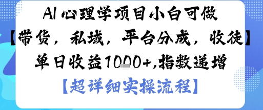 AI+心理学项目，小白可做，变现渠道多【带货，私域，平台分成，收徒】单日收益1k-小白项目网