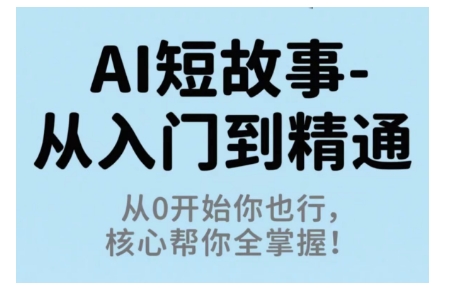 AI短故事从入门到精通，从0开始你也行，核心帮你全掌握-小白项目网
