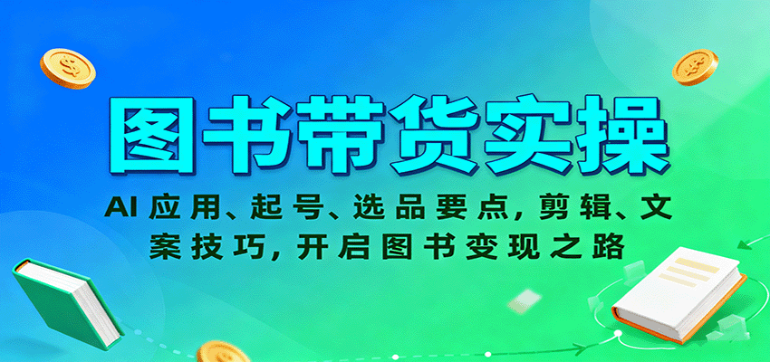 图书带货实操，AI应用、起号、选品要点，剪辑、文案技巧，开启图书变现之路-小白项目网
