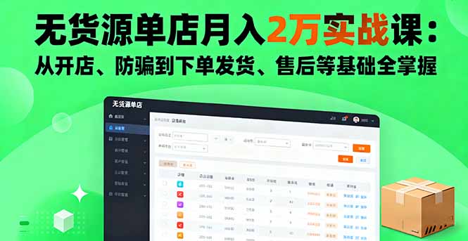 无货源单店月入2万实战课：从开店、防骗到下单发货、售后等基础全掌握-小白项目网