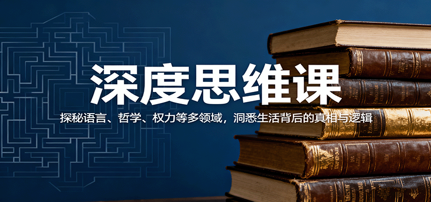 深度思维课：探秘语言、哲学、权力等多领域，洞悉生活背后的真相与逻辑-小白项目网