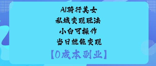 AI骑行美女私域变现玩法小白可操作当日就能变现-小白项目网