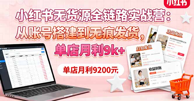 小红书无货源全链路实战营：从账号搭建到无痕发货，单店月利9k+-小白项目网