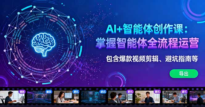 AI+智能体创作课：掌握智能体全流程运营。包含爆款视频剪辑、避坑指南等-小白项目网