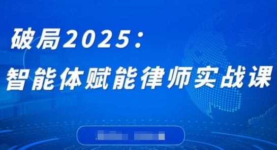 破局2025：智能体赋能律师实战课，打破编程壁垒，完成复杂任务，沉淀专属知识，赋能律师实务-小白项目网