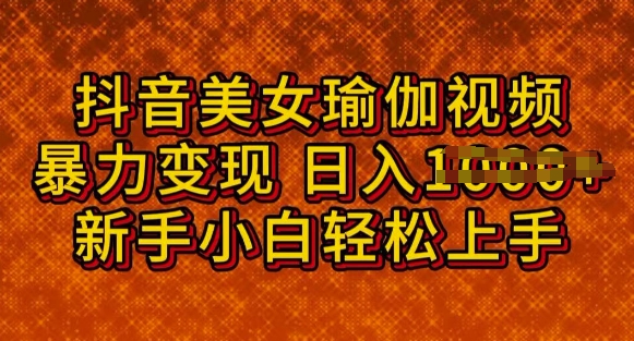 抖音美女瑜伽教程，轻松过原创，多种暴力变现方式，日入多张-小白项目网