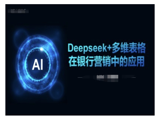 Deepseek+多维表格在银行营销场景中的应用-小白项目网