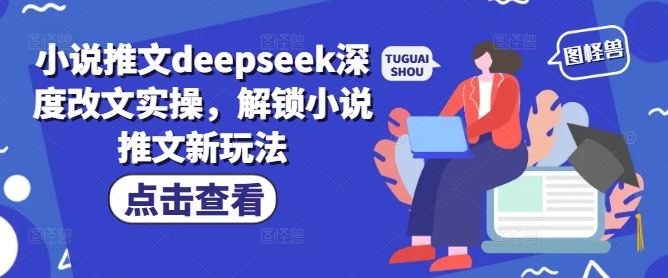 小说推文deepseek深度改文实操，解锁小说推文新玩法-小白项目网