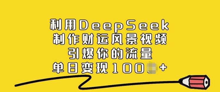 利用DeepSeek制作财运风景视频，引爆你的流量，单日变现多张-小白项目网