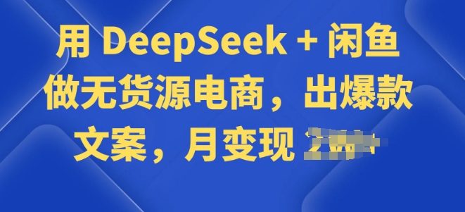 用 DeepSeek + 闲鱼做无货源电商，出爆款文案-小白项目网