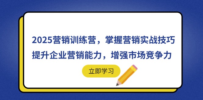 2025营销训练营，掌握营销实战技巧，提升企业营销能力，增强市场竞争力-小白项目网