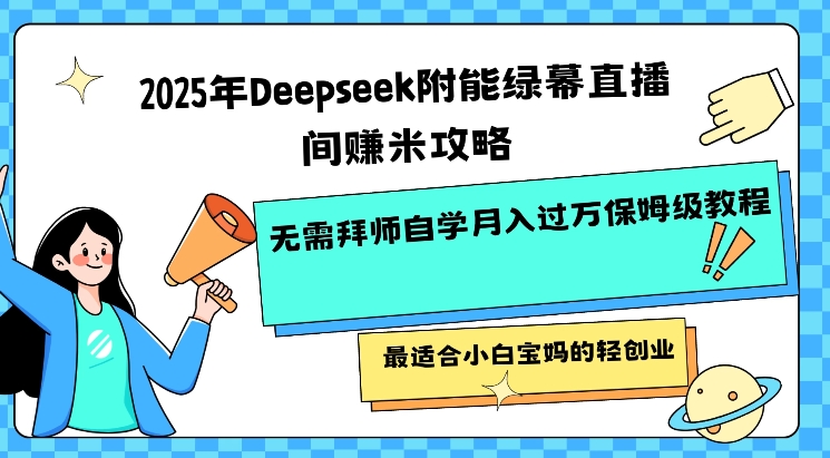 2025年Deepseek附能绿幕直播间挣米攻略无需拜师自学月入过W保姆级教程，最适合小白宝妈的轻创业-小白项目网