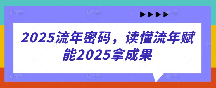2025流年密码，读懂流年赋能2025拿成果-小白项目网
