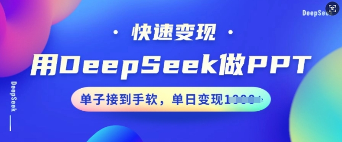 用DeepSeek做PPT，快速变现，单子接到手软，单日变现多张-小白项目网
