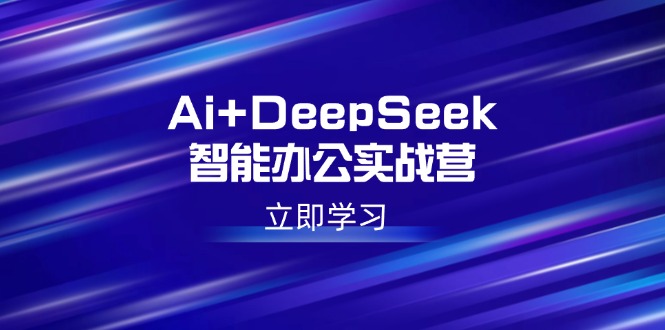 （14291期）Ai+DeepSeek智能办公实战营：解锁AI写作、设计、PPT等高薪技能-小白项目网