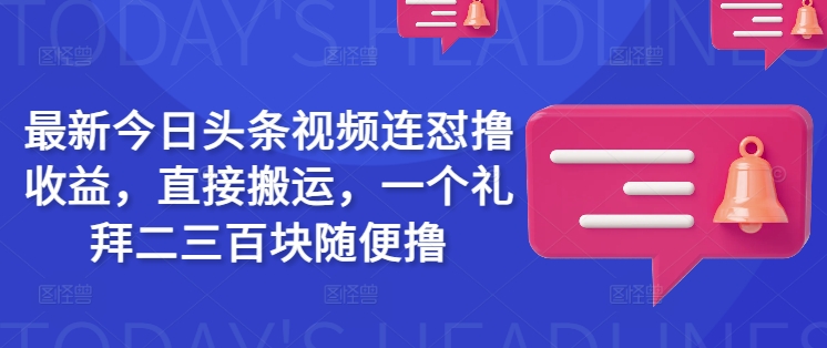 最新今日头条视频连怼撸收益，直接搬运，一个礼拜二三百块随便撸-小白项目网
