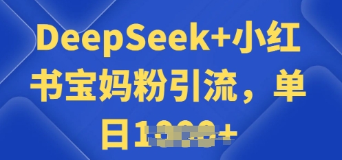 用 DeepSeek + 小红书做搬运工，每天 2 小时，引流宝妈粉月变现过W-小白项目网