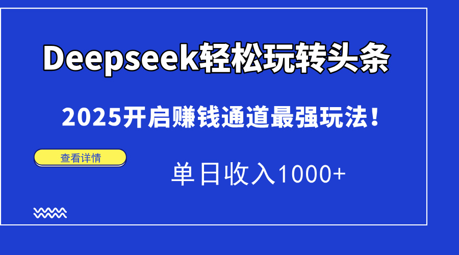 Deepseek轻松玩转头条，2025开启赚钱通道最强玩法！单日收入1000+-小白项目网