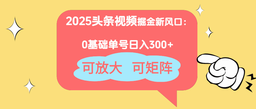 2025头条视频掘金新风口：0基础日入300+，可放大，可矩阵-小白项目网