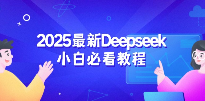 （14391期）2025最新Deepseek小白必看教程：从注册登录到深度思考，一站式学习体验-小白项目网