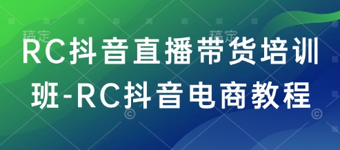 RC抖音直播带货培训班-RC抖音电商教程-小白项目网