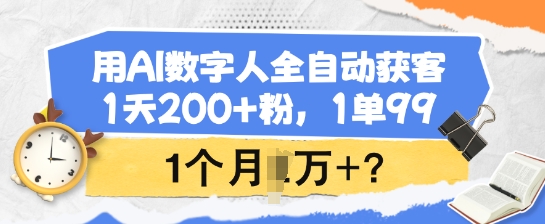 用AI数字人全自动获客，1天200+粉，1单99，1个月1个W+?-小白项目网