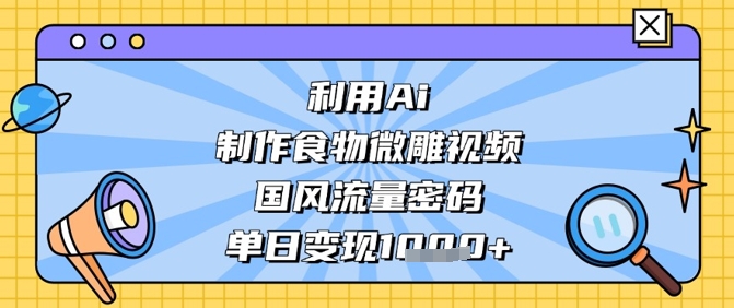 利用Ai制作食物微雕视频，国风流量密码，单日变现数张-小白项目网